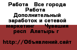 Работа - Все города Работа » Дополнительный заработок и сетевой маркетинг   . Чувашия респ.,Алатырь г.